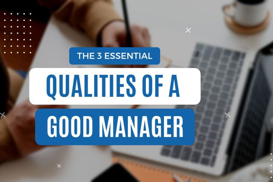 The 3 Essential Qualities Of A Good Manager The 3 Essential Qualities Of A Good Manager
